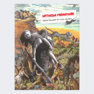 Mythique Préhistoire - Idées fausses et vrais clichés